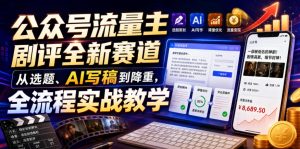 公众号流量主剧评全新赛道，从选题、AI写稿到降重，全流程实战教学-副业资源站