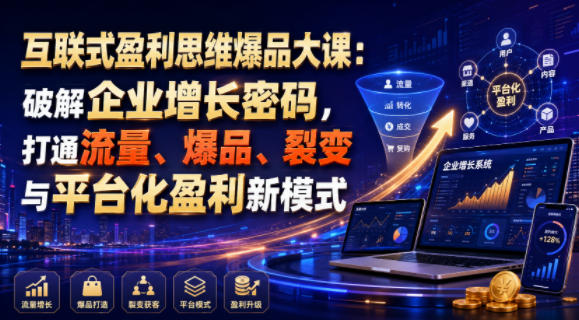 互联式盈利思维爆品大课：破解企业增长密码，打通流量、爆品、裂变与平台化盈利新模式-副业资源站