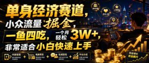 单身经济赛道，小众流量掘金，一鱼四吃，一个月轻松3W+，非常适合小白快速上手【揭秘】-副业资源站