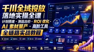 千川全域投放落地实操全课｜计划搭建・测品出价・ROI优化・AI素材量产・高阶工具全链路实战教程-副业资源站