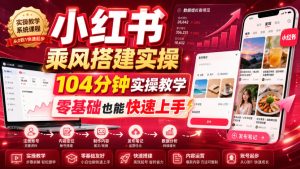 小红书乘风搭建实操,104分钟实操教学,零基础也能快速上手-副业资源站