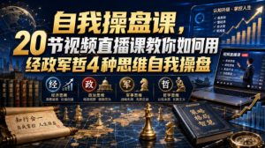 自我操盘课，20节视频直播课教你如何用经政军哲4种思维自我操盘-副业资源站