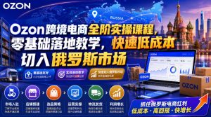Ozon跨境电商全阶实操课程,零基础落地教学,快速低成本切入俄罗斯市场-副业资源站