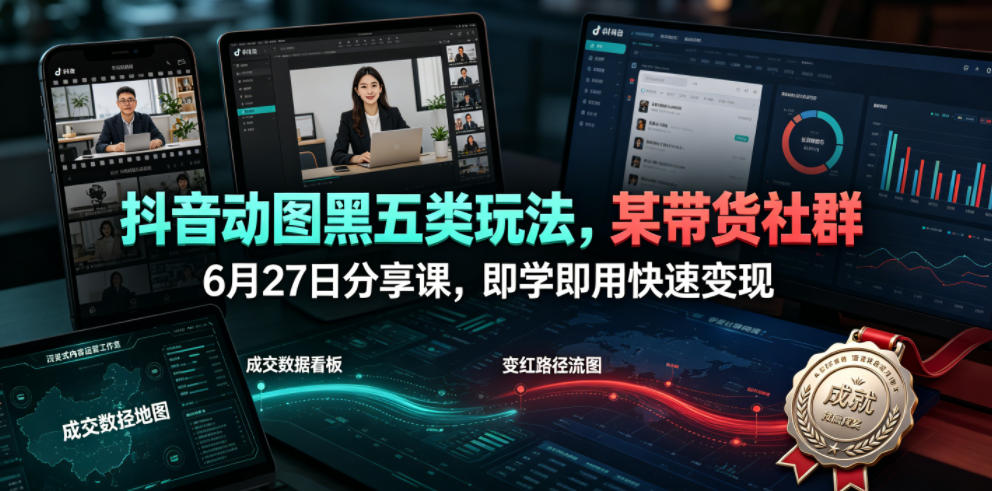 抖音动图黑五类玩法，某带货社群6月27日分享课，即学即用快速变现-副业资源站