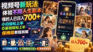 视频号新玩法体验不同人生副本,懂的人已日入700+,小白轻松上手,0基础轻松上手,保姆级教程拆解-副业资源站