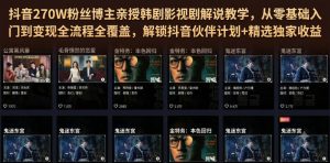 抖音270W粉丝博主亲授韩剧影视剧解说教学，从零基础入门到变现全流程全覆盖，解锁抖音伙伴计划+精选独家收益！-副业资源站