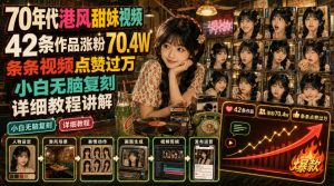 70年代港风甜妹视频,42条作品涨粉70.4W,条条视频点赞过万,小白无脑复刻,详细教程讲解-副业资源站