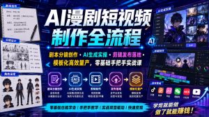 AI漫剧短视频制作全流程｜剧本分镜创作・AI生成实操・剪辑发布落地・模板化高效量产，零基础手把手实战课-副业资源站
