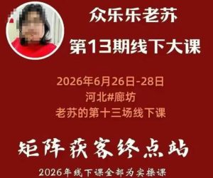 矩阵获客·众乐乐老苏·6月26-28号线下课,14小时录音+字幕+课件资料,完整保姆级矩阵实操手法与案例拆解,全程干货-副业资源站