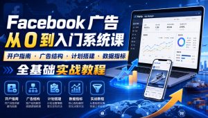 Facebook广告新手从0到入门系统课｜开户指南・广告结构・计划搭建・数据指标全基础实战教程-副业资源站