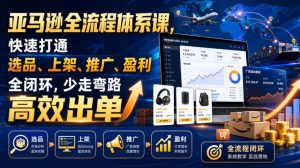 亚马逊全流程体系课，快速打通选品、上架、推广、盈利全闭环，少走弯路高效出单-副业资源站