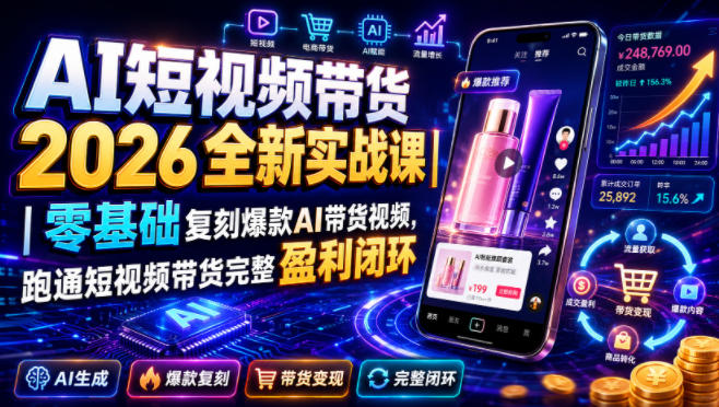 AI短视频带货2026全新实战课｜零基础复刻爆款AI带货视频，跑通短视频带货完整盈利闭环-副业资源站