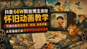 抖音66W粉丝博主亲授怀旧动画教学，可做抖音精选独家、收徒、接商单等，从零基础打造爆款怀旧动画短视频-副业资源站