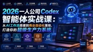 2026一人公司Codex智能体实战课：从AI工作流搭建到商业自动化落地，打造你的超级生产力系统-副业资源站