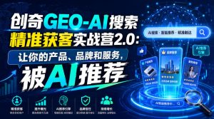 创奇GEO-AI搜索精准获客实战营2.0：让你的产品、品牌和服务，被AI推荐-副业资源站