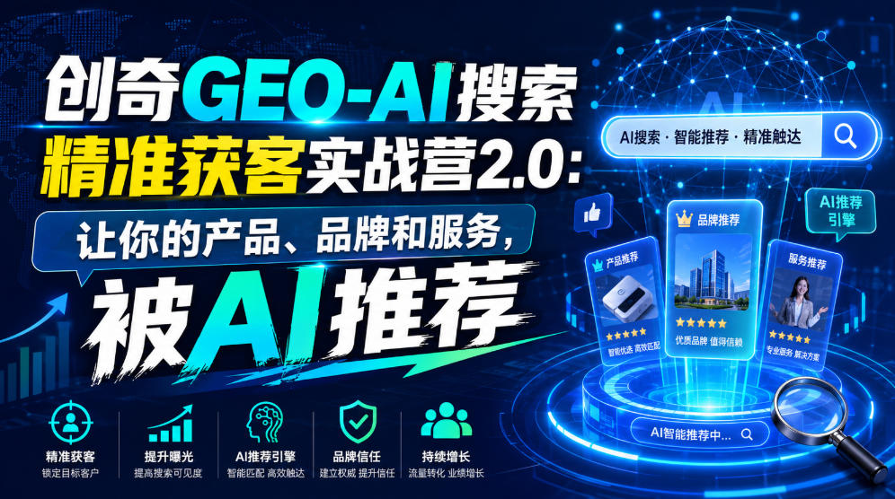 创奇GEO-AI搜索精准获客实战营2.0：让你的产品、品牌和服务，被AI推荐-副业资源站