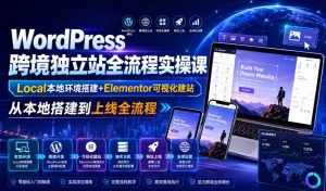 WordPress跨境独立站全流程实操课｜Local本地环境搭建+Elementor可视化建站，从本地搭建到上线全流程-副业资源站
