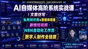 AI自媒体高阶系统实战课｜文案仿写・私有知识库&智能体搭建・剧情短视频・N8N自动化工作流・数字人制作全链路-副业资源站