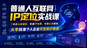普通人互联网IP定位实战课｜纠正认知误区、吃透IP本质、专属心法落地，从零找准个人企业可变现IP赛道-副业资源站