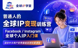 普通人的全球IP变现训练营，Facebook/Instagram全球个人IP入门课，零基础全球社媒课程-副业资源站