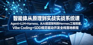 智能体从原理到实战系统课Agent=LLM+Harness,从AI底层架构到Hermes工程搭建,Vibe Coding+SDD规范驱动开发全栈落地教程-副业资源站