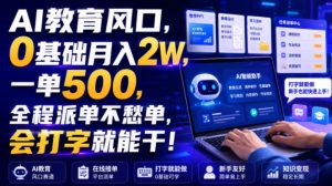 AI教育风口，0基础月入2W，一单500，全程派单不愁单，会打字就能干！【揭秘】-副业资源站