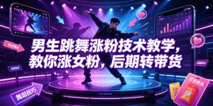 男生跳舞涨粉技术教学，教你涨女粉，后期转带货-副业资源站