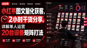 小红书图文量化获客，2小时干货分享，详解单人运营20台设备矩阵打法-副业资源站