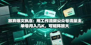 放弃爆文执念:用工作流做公众号流量主,单号月入几K,可矩阵放大-副业资源站