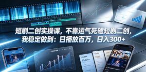 短剧二创实操课，不靠运气死磕短剧二创，我稳定做到：日播放百万，日入300+-副业资源站