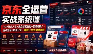 京东全运营实战系统课｜POP开店入驻+选品搜索优化+京准通推广+活动营销+数据分析，爆款打造全链路教程-副业资源站