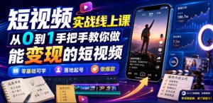 短视频实战线上课，从0到1手把手教你做能变现的短视频，零基础可学，落地起号做爆款-副业资源站