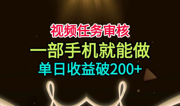 视频任务审核，一部手机就能做，简单上手，单日收益破200+【揭秘】-副业资源站