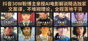 抖音30W粉博主亲授AI电影解说精选独家文案课，不堆砌理论，全程落地干货-副业资源站