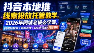 抖音本地推线索投放托管教学，2026年同城老板必学课，同城短视频+同城直播+实体店投放+问题答疑-副业资源站