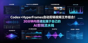 Codex＋HyperFrames自动剪辑视频王炸组合！30分钟内搭建起属于自己的AI剪辑流水线（完整版实操教程手册）-副业资源站