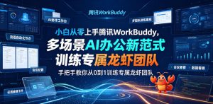 小白从零上手腾讯WorkBuddy，多场景AI办公新范式实战，手把手教你从0到1训练专属龙虾团队-副业资源站