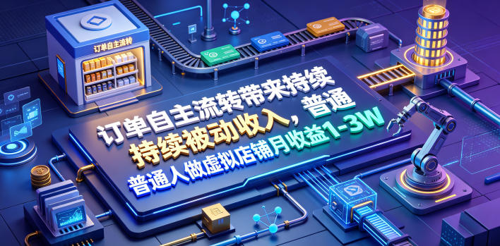 订单自主流转带来持续被动收入，普通人做虚拟店铺月收益1-3W【揭秘】-副业资源站