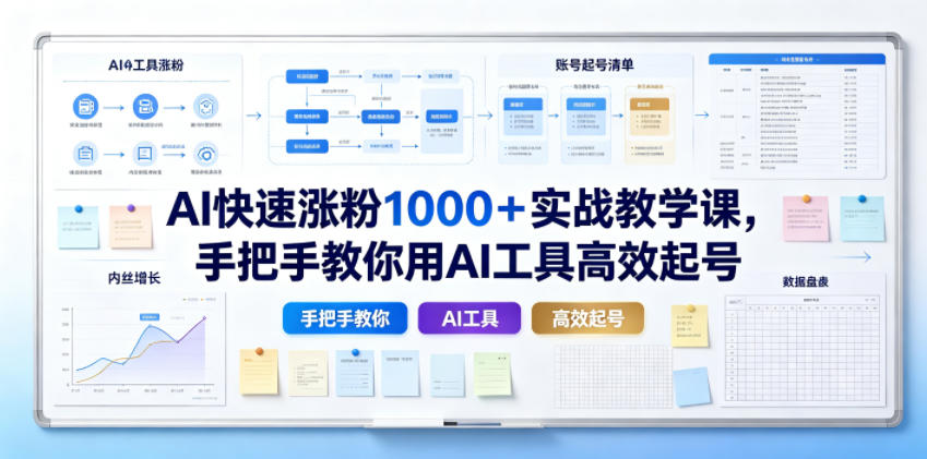 AI快速涨粉1000＋实战教学课，手把手教你用AI工具高效起号-副业资源站