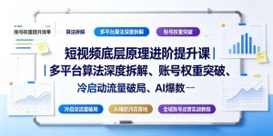 短视频底层原理进阶提升课｜多平台算法深度拆解、账号权重突破、冷启动流量破局、AI爆款内容落地与全域账号运营实战教程-副业资源站