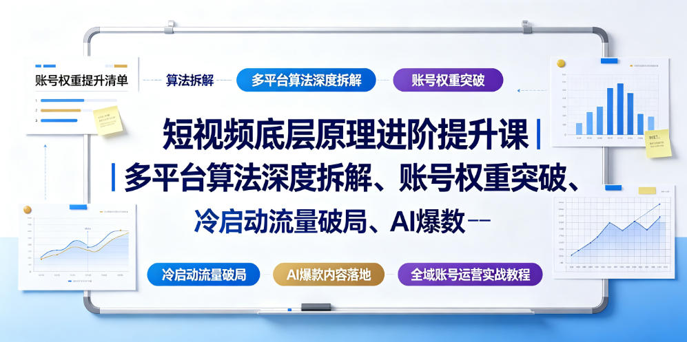 短视频底层原理进阶提升课｜多平台算法深度拆解、账号权重突破、冷启动流量破局、AI爆款内容落地与全域账号运营实战教程-副业资源站
