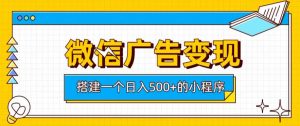 微信广告变现，轻松日入500+，搭建实用小程序，客户长期稳定使用，躺賺广告收益【揭秘】-副业资源站
