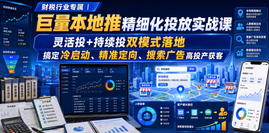 财税行业专属｜巨量本地推精细化投放实战课，灵活投+持续投双模式落地，搞定冷启动、精准定向、搜索广告高投产获客-副业资源站