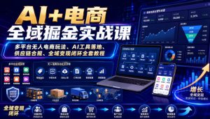 AI+电商全域掘金实战课｜多平台无人电商玩法、AI工具落地、供应链合规、全域变现闭环全套教程-副业资源站