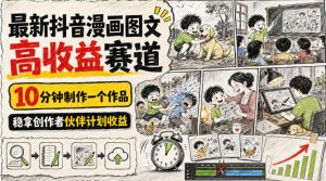 最新抖音漫画图文高收益赛道，10分钟制作一个作品，稳拿创作者伙伴计划收益-副业资源站