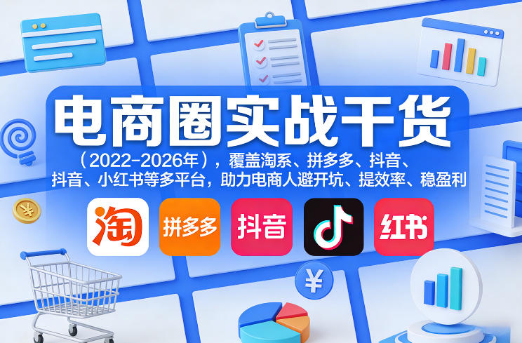 电商圈实战干货（2023-2026年），覆盖淘系、拼多多、抖音、小红书等多平台，助力电商人避开坑、提效率、稳盈利（更新08月16日）-副业资源站