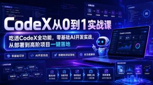 CodeX从0到1实战课，吃透CodeX全功能，零基础AI开发实战，从部署到高阶项目一键落地-副业资源站