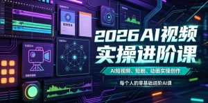 2026AI视频实操进阶课，AI短视频、短剧、动画实操创作，每个人的零基础进阶ai课（更新0825）-副业资源站