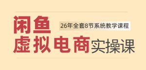 26年闲鱼虚拟电商实操课,新手小白也能带你玩转闲鱼,轻松日入四位数-副业资源站