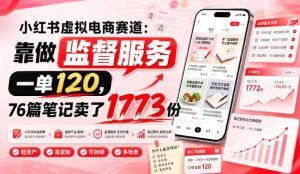 小红书虚拟电商赛道：靠做监督服务，一单120，76篇笔记卖了1773份-副业资源站